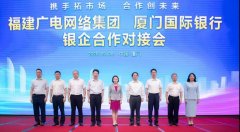 助力5G“新基建”！福建廣電網(wǎng)絡(luò)與廈門(mén)國(guó)際銀行開(kāi)展合作